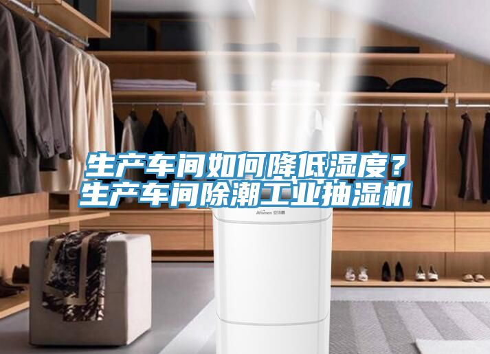 生產車間如何降低濕度？生產車間除潮工業抽濕機