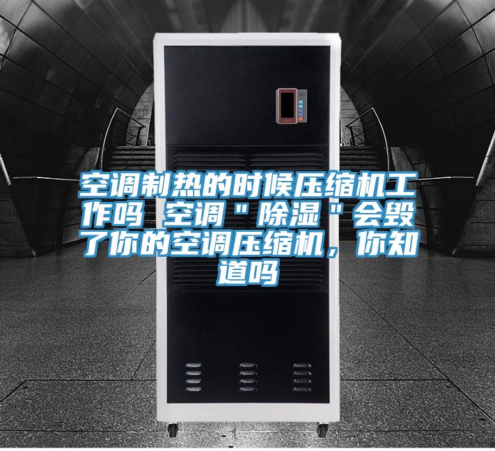 空調製熱的時候壓縮機工作嗎 空調＂除濕＂會毀了你的空調壓縮機，你知道嗎