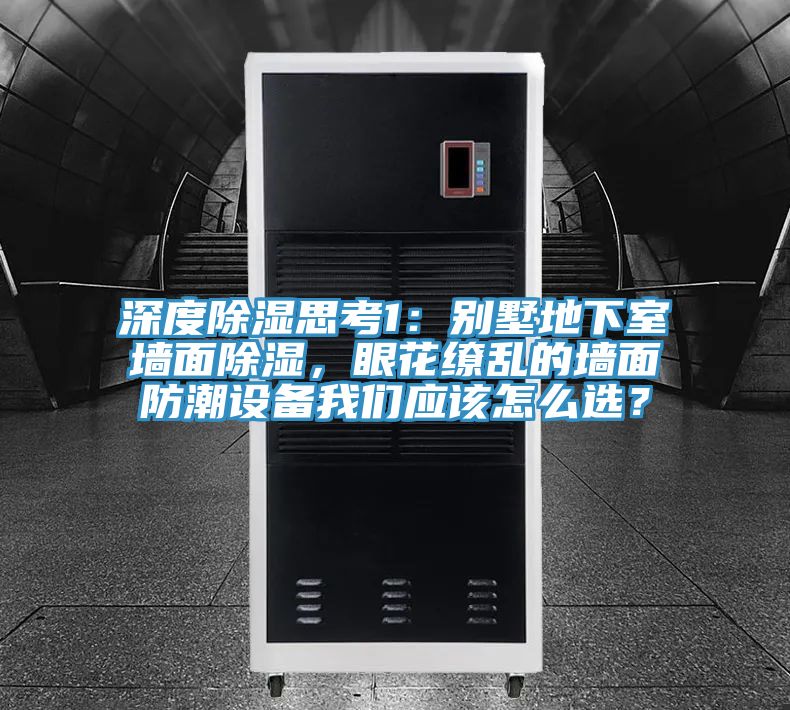 深度除濕思考1：別墅地下室牆麵除濕，眼花繚亂的牆麵防潮設備91看片免费下载應該怎麽選？
