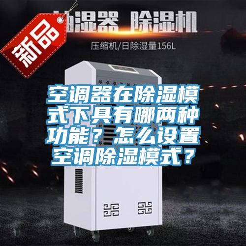 空調器在除濕模式下具有哪兩種功能？怎麽設置空調除濕模式？