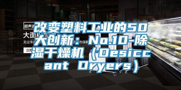 改變塑料工業的50大創新：No.10-除濕幹燥機（Desiccant Dryers）