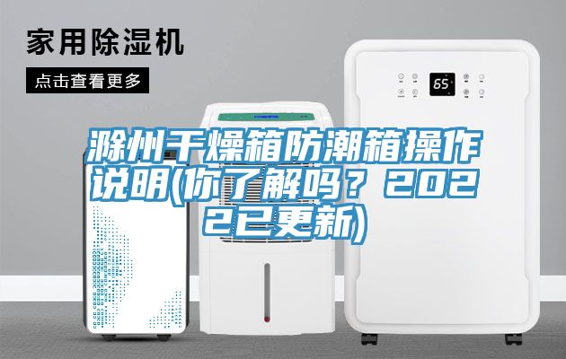 滁州幹燥箱防潮箱操作說明(你了解嗎？2022已更新)