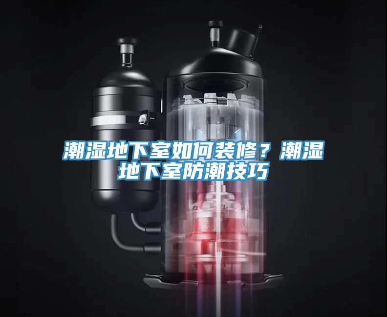 潮濕地下室如何裝修？潮濕地下室防潮技巧