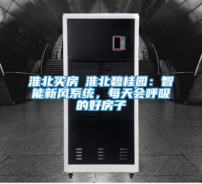淮北買房│淮北碧桂園：智能新風係統，每天會呼吸的好房子