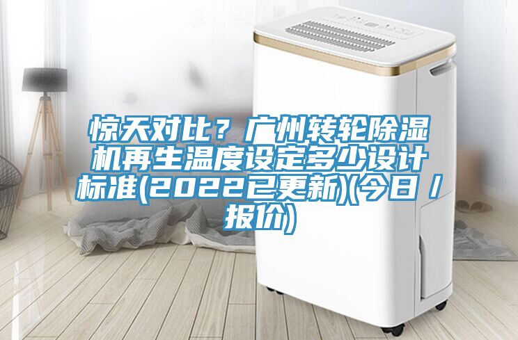 驚天對比？廣州轉輪91看片网站再生溫度設定多少設計標準(2022已更新)(今日／報價)