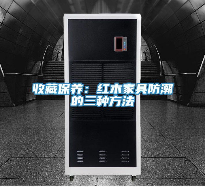 收藏保養：紅木家具防潮的三種方法