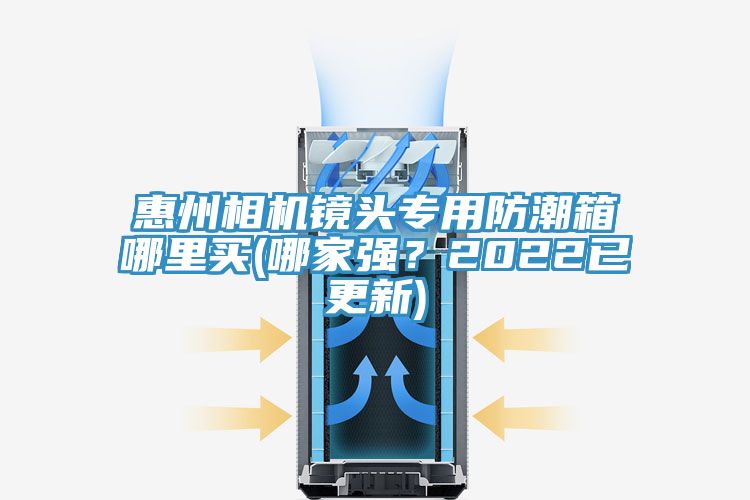 惠州相機鏡頭專用防潮箱哪裏買(哪家強？2022已更新)