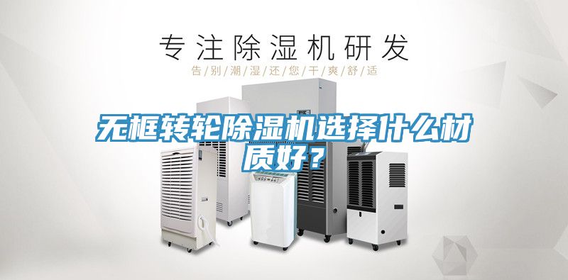 無框轉輪91看片网站選擇什麽材質好？