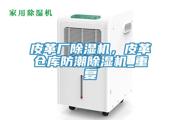 皮革廠91看片网站，皮革倉庫防潮91看片网站_重複
