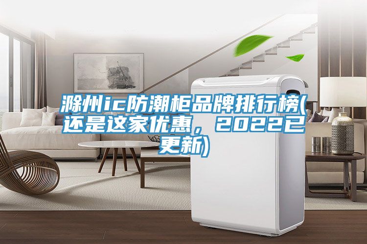 滁州ic防潮櫃品牌排行榜(還是這家優惠，2022已更新)