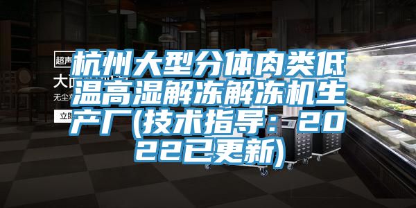 杭州大型分體肉類低溫高濕解凍解凍機生產廠(技術指導：2022已更新)