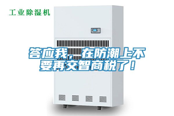 答應我，在防潮上不要再交智商稅了！