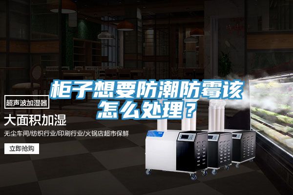 櫃子想要防潮防黴該怎麽處理？