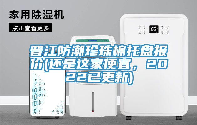晉江防潮珍珠棉托盤報價(還是這家便宜，2022已更新)