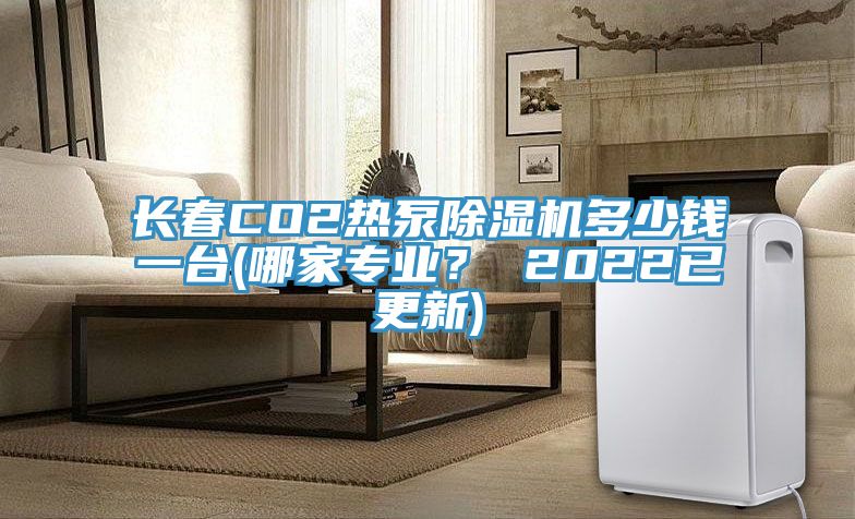 長春CO2熱泵91看片网站多少錢一台(哪家專業？ 2022已更新)