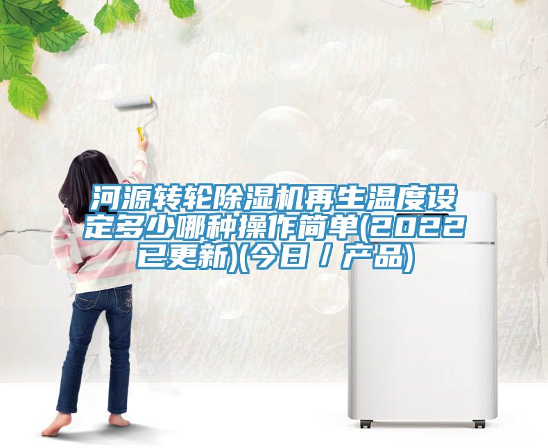 河源轉輪91看片网站再生溫度設定多少哪種操作簡單(2022已更新)(今日／產品)