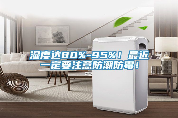 濕度達80%-95%！最近一定要注意防潮防黴！