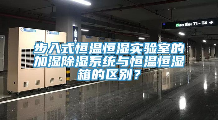 步入式恒溫恒濕實驗室的加濕除濕係統與恒溫恒濕箱的區別？