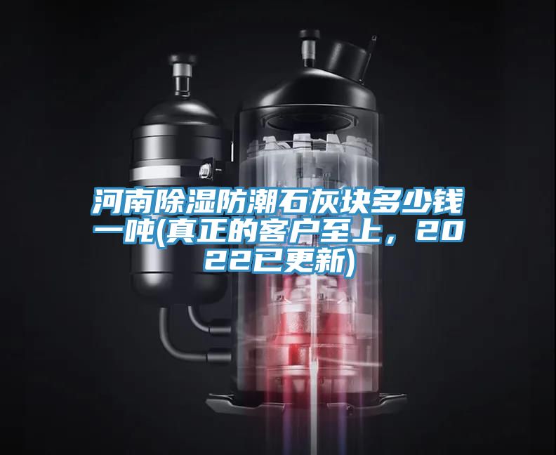 河南除濕防潮石灰塊多少錢一噸(真正的客戶至上，2022已更新)