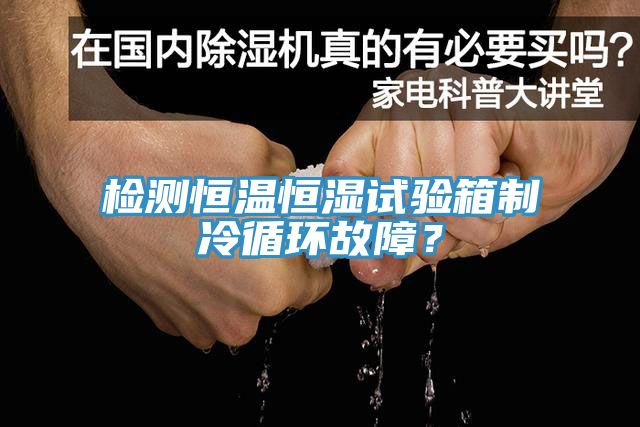 檢測恒溫恒濕試驗箱製冷循環故障？