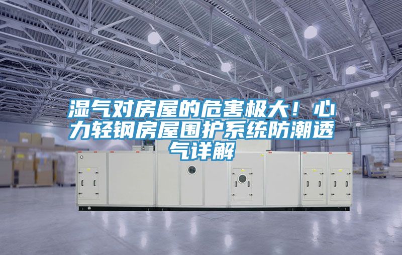 濕氣對房屋的危害極大！心力輕鋼房屋圍護係統防潮透氣詳解