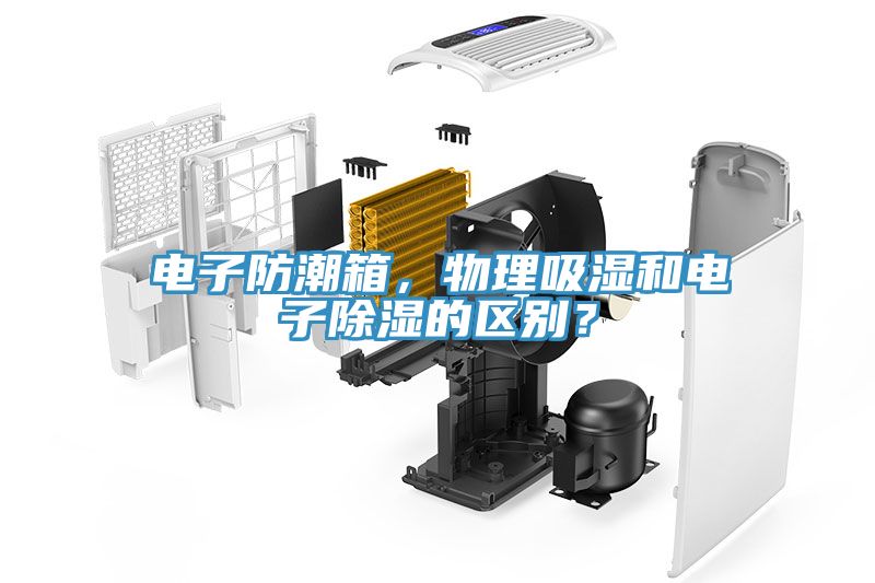 電子防潮箱，物理吸濕和電子除濕的區別？