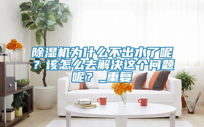 91看片网站為什麽不出水了呢？該怎麽去解決這個問題呢？_重複