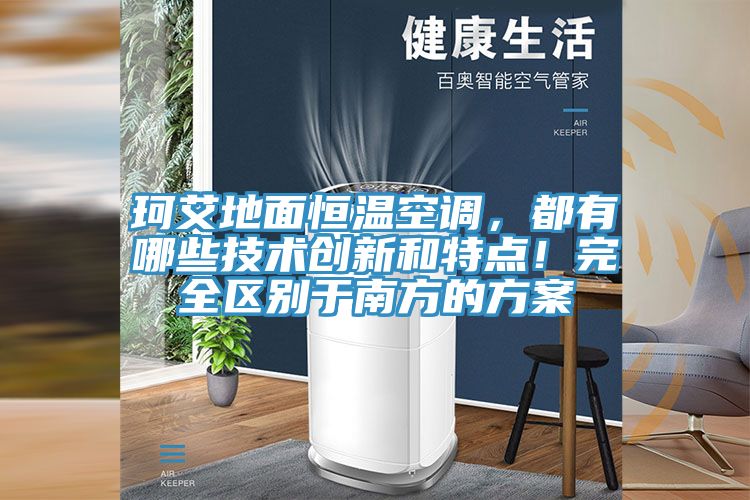 珂艾地麵恒溫空調，都有哪些技術創新和特點！完全區別於南方的方案