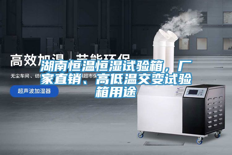 湖南恒溫恒濕試驗箱，廠家直銷、高低溫交變試驗箱用途