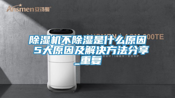 91看片网站不除濕是什麽原因 5大原因及解決方法分享_重複