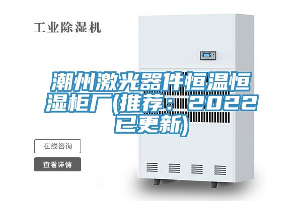 潮州激光器件恒溫恒濕櫃廠(推薦：2022已更新)