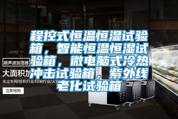 程控式恒溫恒濕試驗箱，智能恒溫恒濕試驗箱，微電腦式冷熱衝擊試驗箱，紫外線老化試驗箱